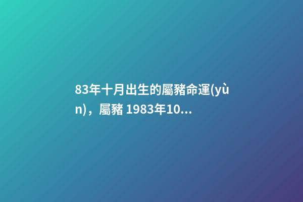 83年十月出生的屬豬命運(yùn)，屬豬 1983年10月26日生命運(yùn)如何 我是83年10月初7出生屬豬的是什么星座
